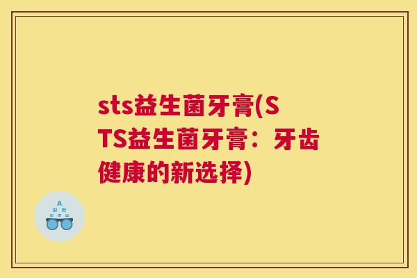 sts益生菌牙膏(STS益生菌牙膏：牙齿健康的新选择)