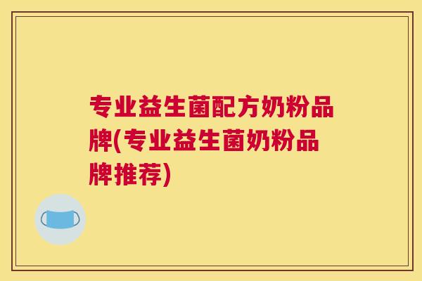 专业益生菌配方奶粉品牌(专业益生菌奶粉品牌推荐)