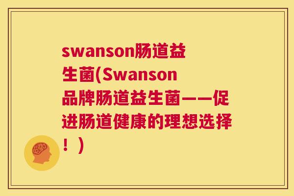 swanson肠道益生菌(Swanson品牌肠道益生菌——促进肠道健康的理想选择！)