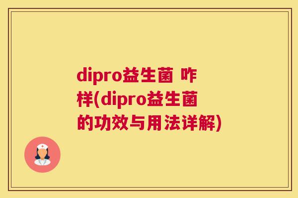 dipro益生菌 咋样(dipro益生菌的功效与用法详解)