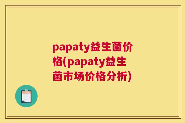 papaty益生菌价格(papaty益生菌市场价格分析)