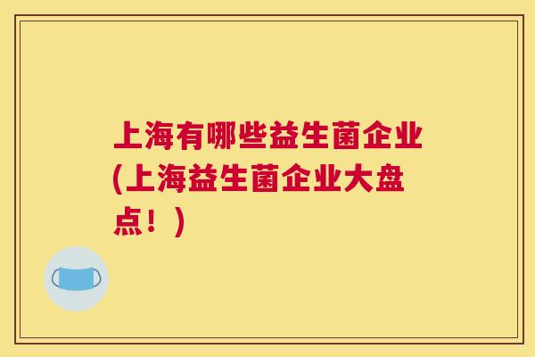 上海有哪些益生菌企业(上海益生菌企业大盘点！)