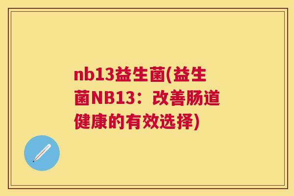 nb13益生菌(益生菌NB13：改善肠道健康的有效选择)