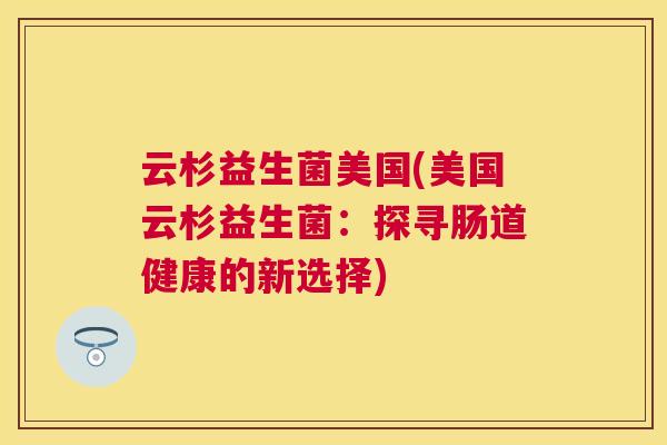 云杉益生菌美国(美国云杉益生菌：探寻肠道健康的新选择)