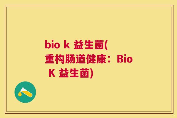 bio k 益生菌(重构肠道健康：Bio K 益生菌)