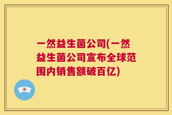一然益生菌公司(一然益生菌公司宣布全球范围内销售额破百亿)