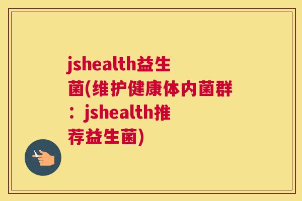 jshealth益生菌(维护健康体内菌群：jshealth推荐益生菌)