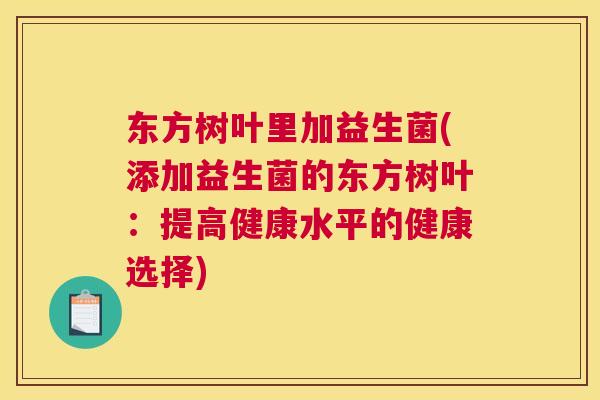东方树叶里加益生菌(添加益生菌的东方树叶：提高健康水平的健康选择)