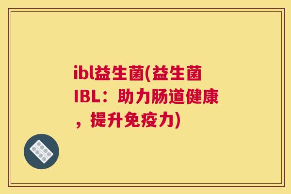ibl益生菌(益生菌IBL：助力肠道健康，提升免疫力)