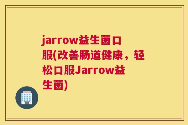 jarrow益生菌口服(改善肠道健康，轻松口服Jarrow益生菌)