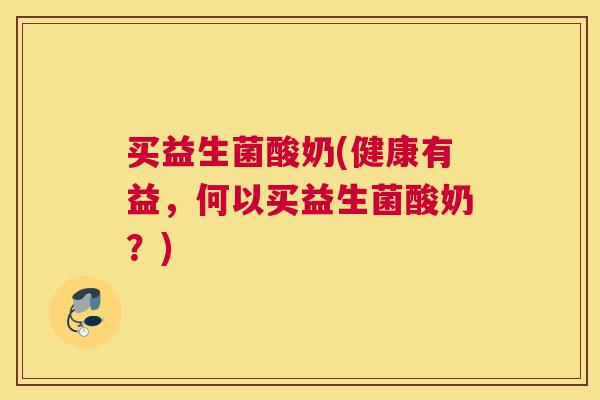 买益生菌酸奶(健康有益，何以买益生菌酸奶？)