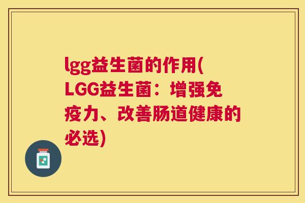 lgg益生菌的作用(LGG益生菌：增强免疫力、改善肠道健康的必选)
