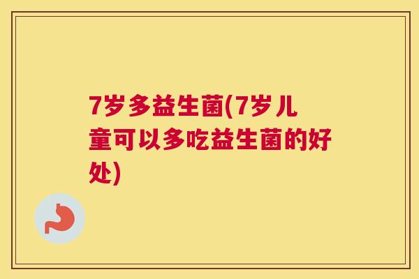 7岁多益生菌(7岁儿童可以多吃益生菌的好处)