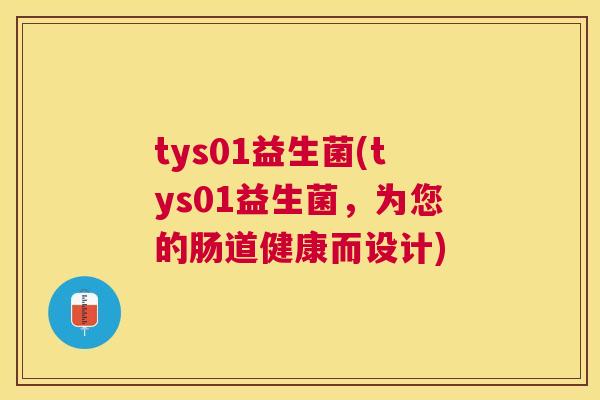 tys01益生菌(tys01益生菌，为您的肠道健康而设计)