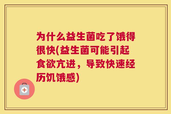 为什么益生菌吃了饿得很快(益生菌可能引起食欲亢进，导致快速经历饥饿感)