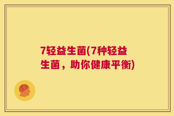 7轻益生菌(7种轻益生菌，助你健康平衡)