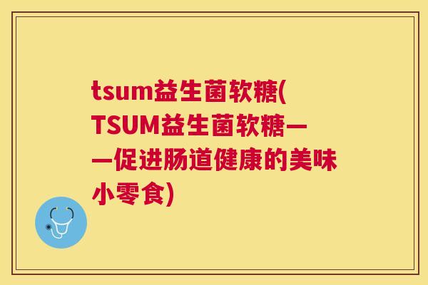 tsum益生菌软糖(TSUM益生菌软糖——促进肠道健康的美味小零食)