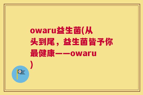 owaru益生菌(从头到尾，益生菌皆予你最健康——owaru)