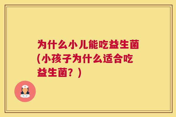为什么小儿能吃益生菌(小孩子为什么适合吃益生菌？)