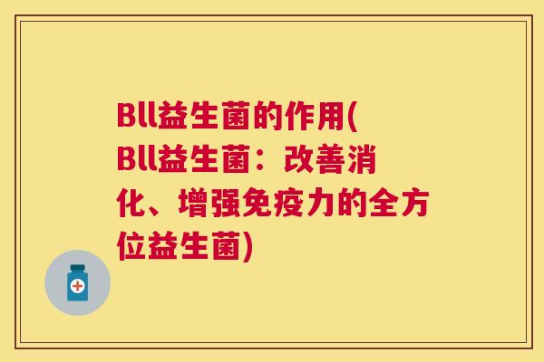 Bll益生菌的作用(Bll益生菌：改善消化、增强免疫力的全方位益生菌)