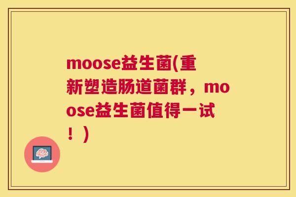 moose益生菌(重新塑造肠道菌群，moose益生菌值得一试！)