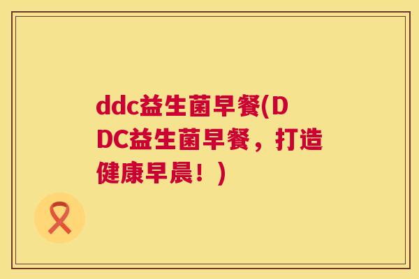 ddc益生菌早餐(DDC益生菌早餐，打造健康早晨！)