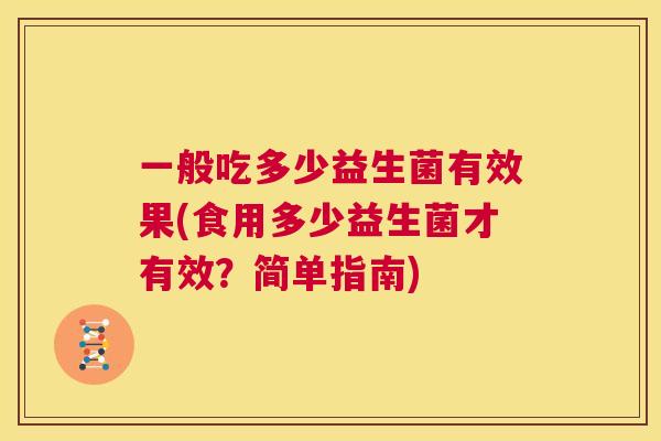 一般吃多少益生菌有效果(食用多少益生菌才有效？简单指南)