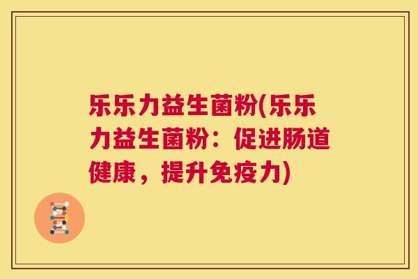 乐乐力益生菌粉(乐乐力益生菌粉：促进肠道健康，提升免疫力)