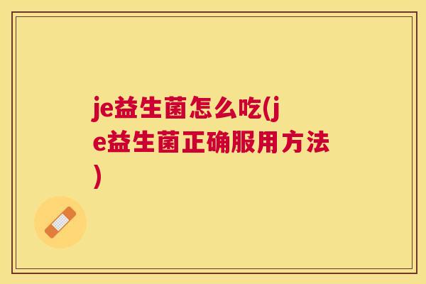 je益生菌怎么吃(je益生菌正确服用方法)
