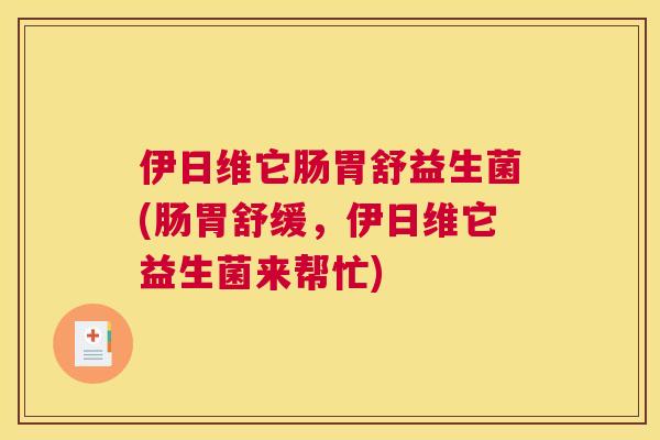 伊日维它肠胃舒益生菌(肠胃舒缓，伊日维它益生菌来帮忙)