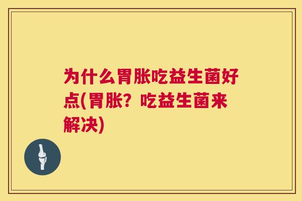 为什么胃胀吃益生菌好点(胃胀？吃益生菌来解决)