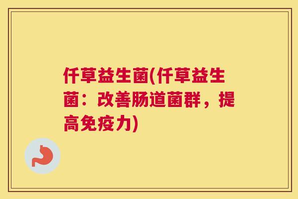 仟草益生菌(仟草益生菌：改善肠道菌群，提高免疫力)