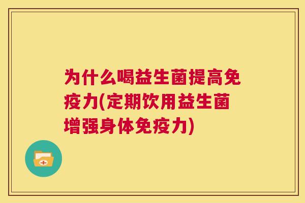 为什么喝益生菌提高免疫力(定期饮用益生菌增强身体免疫力)