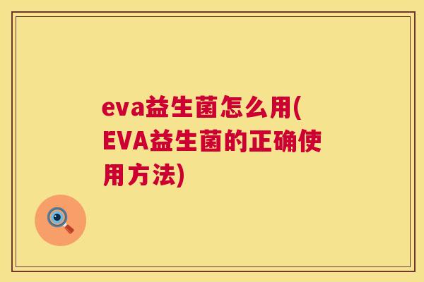 eva益生菌怎么用(EVA益生菌的正确使用方法)