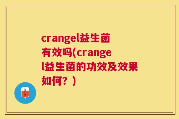 crangel益生菌有效吗(crangel益生菌的功效及效果如何？)