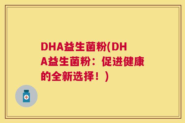 DHA益生菌粉(DHA益生菌粉：促进健康的全新选择！)