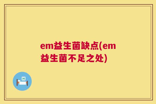 em益生菌缺点(em益生菌不足之处)