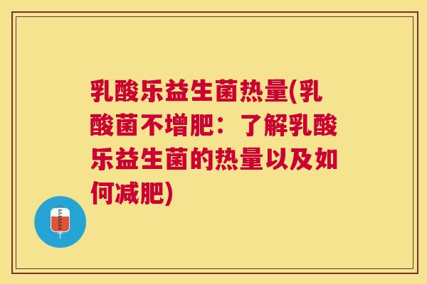 乳酸乐益生菌热量(乳酸菌不增肥：了解乳酸乐益生菌的热量以及如何减肥)
