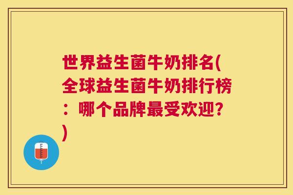 世界益生菌牛奶排名(全球益生菌牛奶排行榜：哪个品牌最受欢迎？)