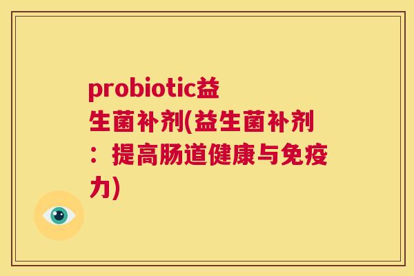 probiotic益生菌补剂(益生菌补剂：提高肠道健康与免疫力)