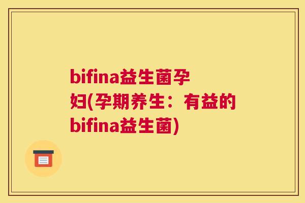 bifina益生菌孕妇(孕期养生：有益的bifina益生菌)
