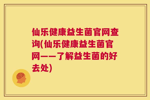 仙乐健康益生菌官网查询(仙乐健康益生菌官网——了解益生菌的好去处)