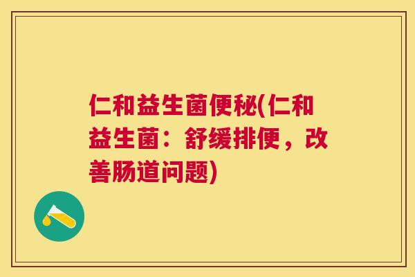 仁和益生菌便秘(仁和益生菌：舒缓排便，改善肠道问题)