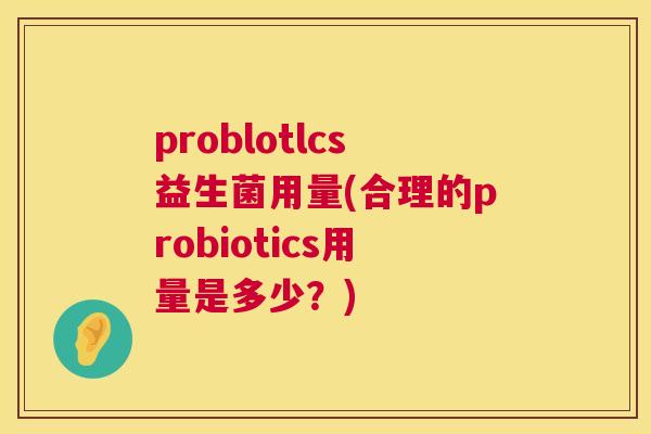 problotlcs益生菌用量(合理的probiotics用量是多少？)