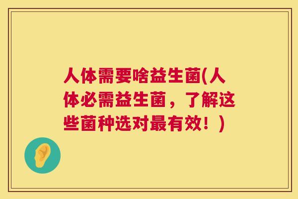 人体需要啥益生菌(人体必需益生菌，了解这些菌种选对最有效！)