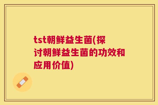 tst朝鲜益生菌(探讨朝鲜益生菌的功效和应用价值)