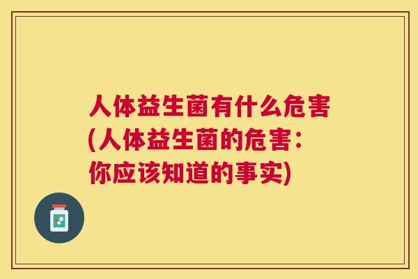 人体益生菌有什么危害(人体益生菌的危害：你应该知道的事实)