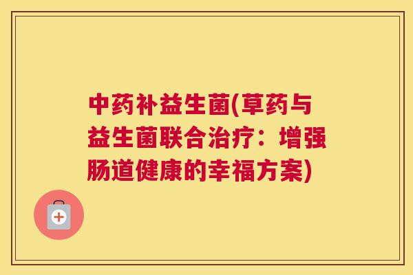 中药补益生菌(草药与益生菌联合治疗：增强肠道健康的幸福方案)
