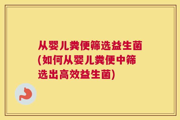 从婴儿粪便筛选益生菌(如何从婴儿粪便中筛选出高效益生菌)