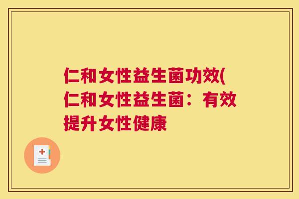 仁和女性益生菌功效(仁和女性益生菌：有效提升女性健康